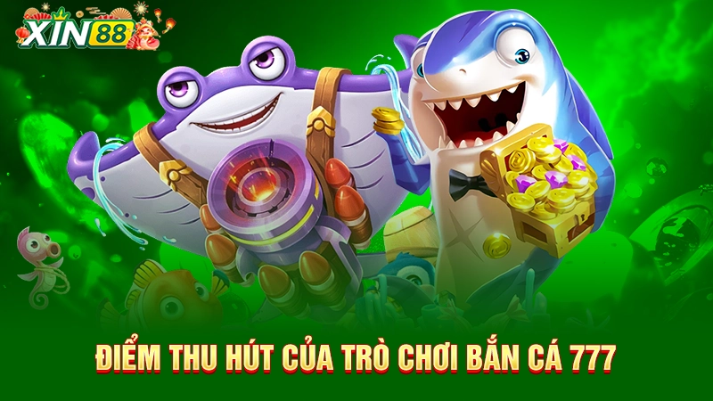 Điểm thu hút của trò chơi bắn cá 777