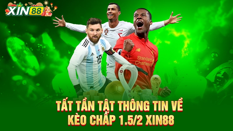 Tất tần tật thông tin về kèo chấp 1.5/2 Xin88